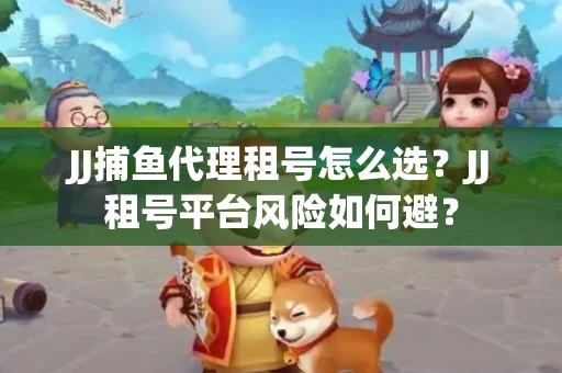 JJ捕鱼代理租号怎么选?JJ租号平台风险如何避? JJ捕鱼代理租号怎么选?JJ租号平台风险如何避?